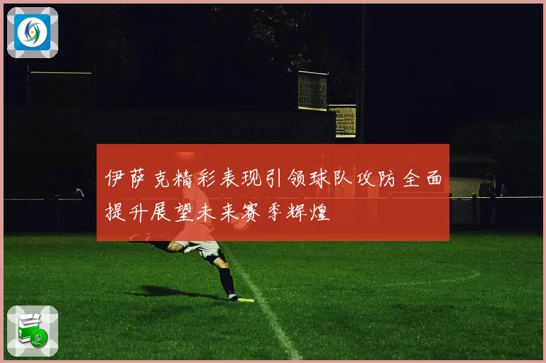 伊萨克精彩表现引领球队攻防全面提升展望未来赛季辉煌