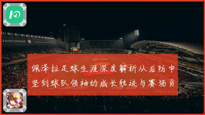 佩泽拉足球生涯深度解析从后防中坚到球队领袖的成长轨迹与赛场贡献