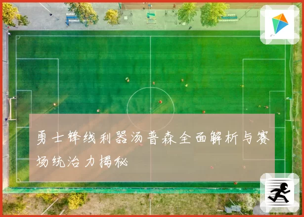 勇士锋线利器汤普森全面解析与赛场统治力揭秘