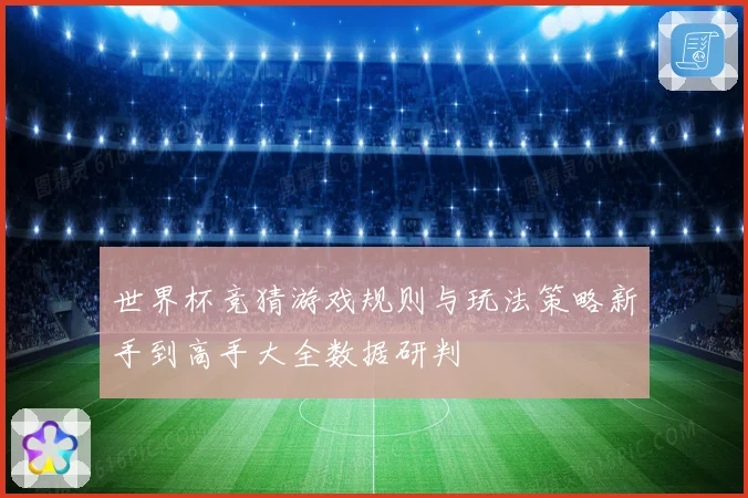 世界杯竞猜游戏规则与玩法策略新手到高手大全数据研判