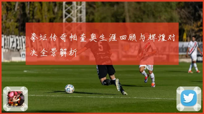 拳坛传奇帕奎奥生涯回顾与辉煌对决全景解析