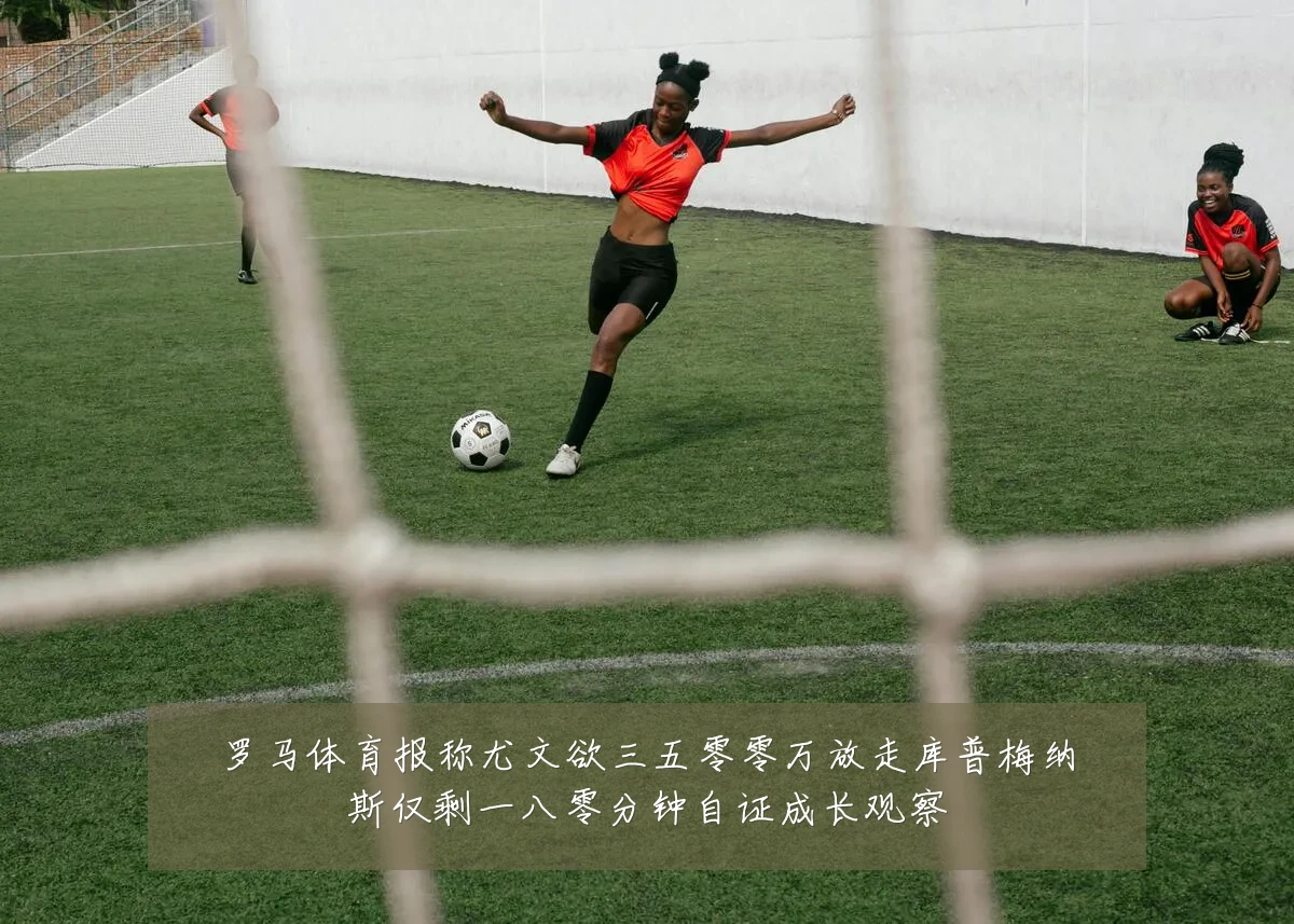 罗马体育报称尤文欲三五零零万放走库普梅纳斯仅剩一八零分钟自证成长观察