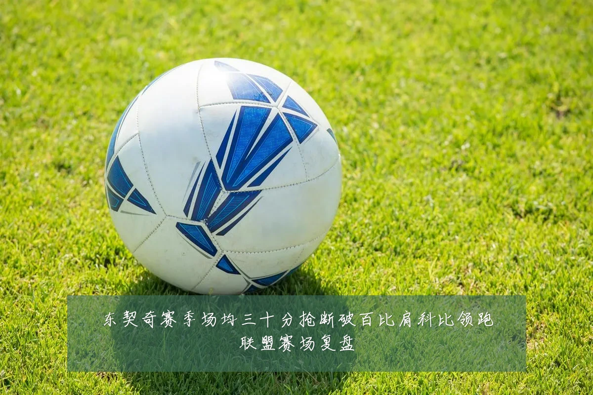 东契奇赛季场均三十分抢断破百比肩科比领跑联盟赛场复盘