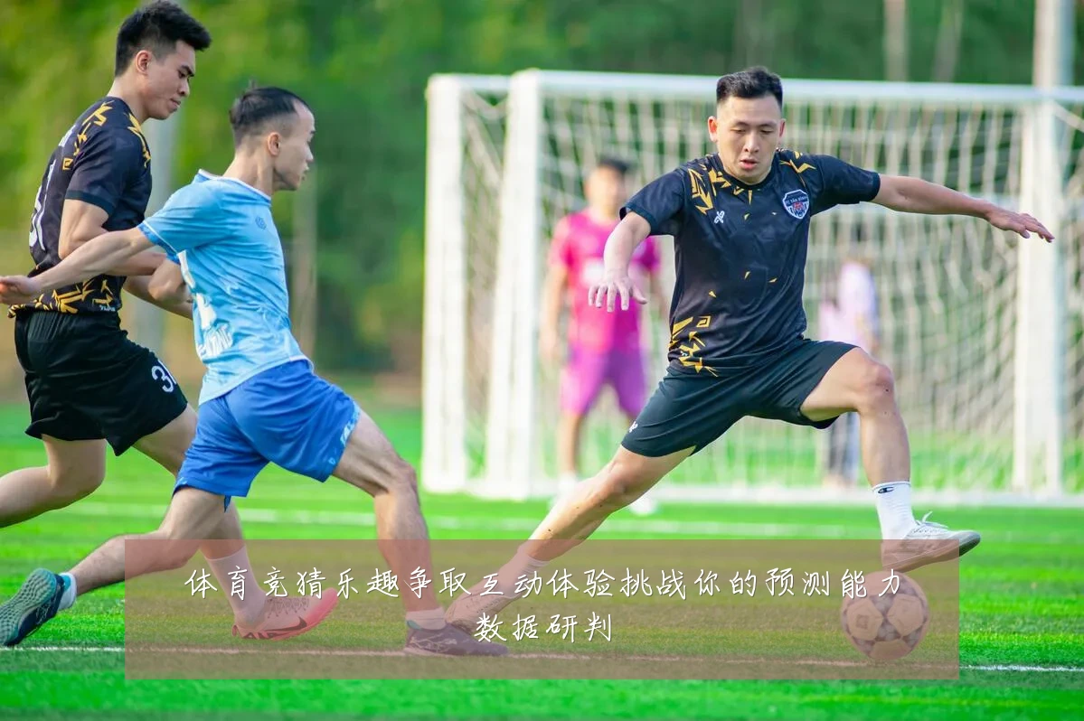 体育竞猜乐趣争取互动体验挑战你的预测能力数据研判
