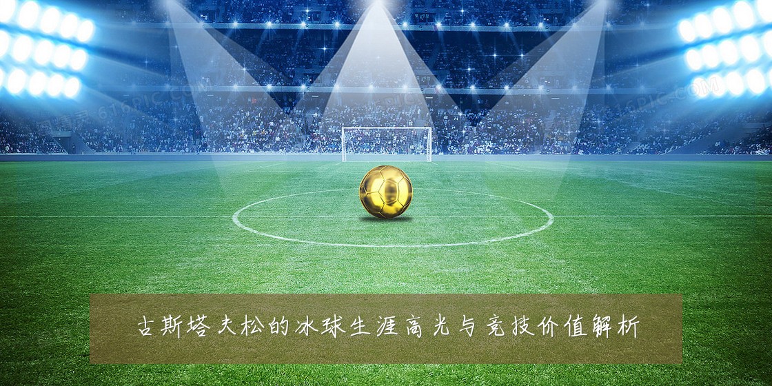古斯塔夫松的冰球生涯高光与竞技价值解析