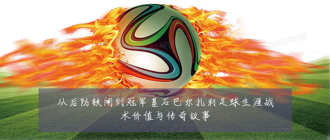 从后防铁闸到冠军基石巴尔扎利足球生涯战术价值与传奇故事