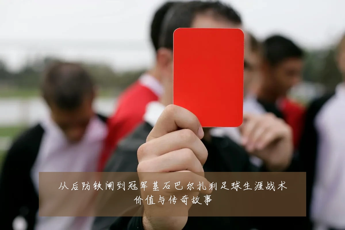 从后防铁闸到冠军基石巴尔扎利足球生涯战术价值与传奇故事