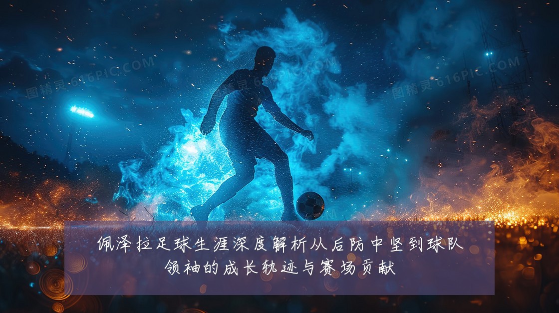 佩泽拉足球生涯深度解析从后防中坚到球队领袖的成长轨迹与赛场贡献